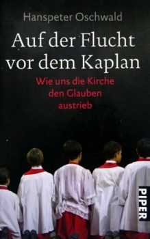 Auf der Flucht vor dem Kaplan - Wie uns die Kirche den Glauben austrieb von Hanspeter Oswald